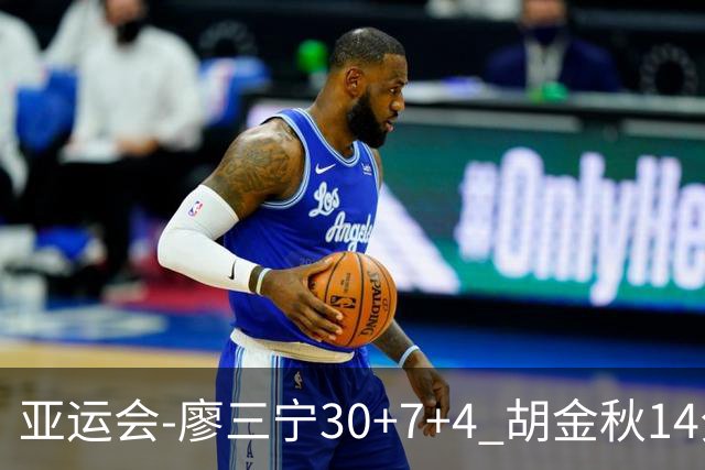 亚运会-廖三宁30+7+4 胡金秋14分 中国男篮擒沙特进四强