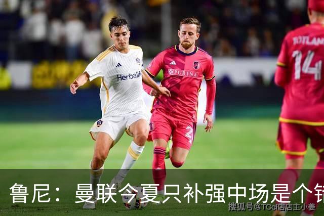 鲁尼：曼联今夏只补强中场是个错误，其他位置也需要引援